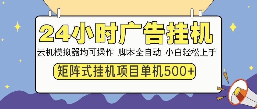 （13895期）24小时全自动广告挂机 矩阵式操作 单机收益500+ 小白也能轻松上手远创网-专注分享副业落地实操课程 – 全网首发_高质量项目输出远创网