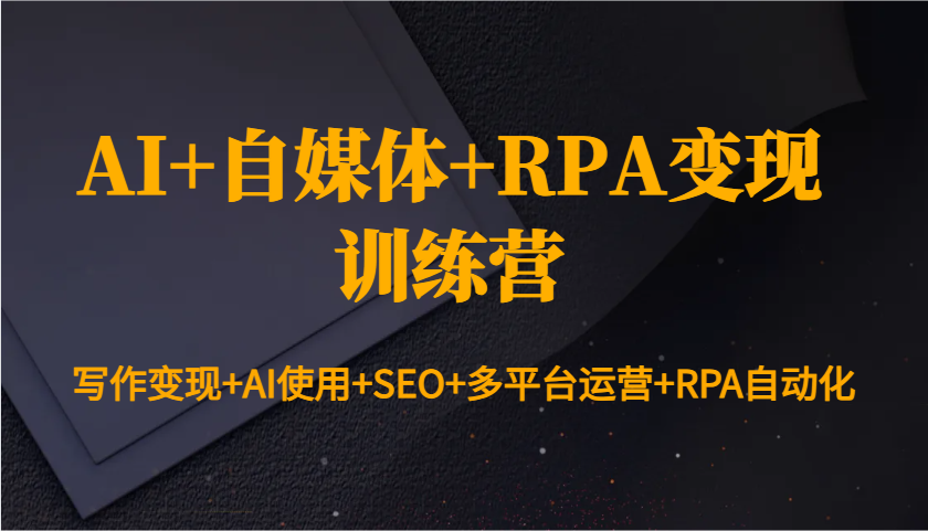 AI+自媒体+RPA变现训练营：写作变现+AI使用+SEO+多平台运营+RPA自动化远创网-专注分享副业落地实操课程 – 全网首发_高质量项目输出远创网