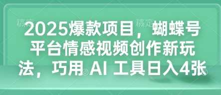 2025爆款项目，蝴蝶号平台情感视频创作新玩法，巧用 AI 工具日入4张远创网-专注分享副业落地实操课程 – 全网首发_高质量项目输出远创网