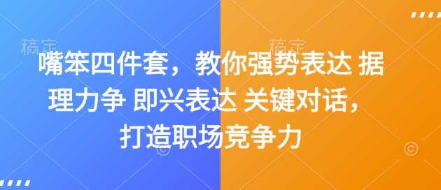 嘴笨四件套，教你强势表达 据理力争 即兴表达 关键对话，打造职场竞争力远创网-专注分享副业落地实操课程 – 全网首发_高质量项目输出远创网
