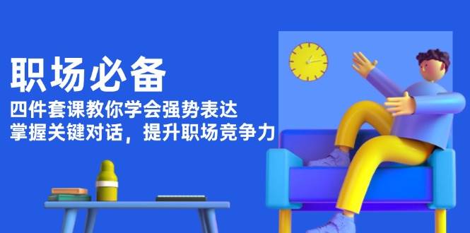 （13901期）职场必备，四件套课教你学会强势表达，掌握关键对话，提升职场竞争力远创网-专注分享副业落地实操课程 – 全网首发_高质量项目输出远创网