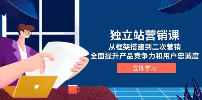 （13902期）独立站营销课，从框架搭建到二次营销，全面提升产品竞争力和用户忠诚度远创网-专注分享副业落地实操课程 – 全网首发_高质量项目输出远创网