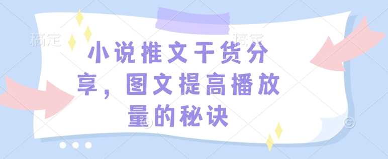 小说推文干货分享，图文提高播放量的秘诀远创网-专注分享副业落地实操课程 – 全网首发_高质量项目输出远创网