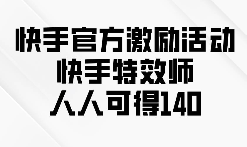（13903期）快手官方激励活动-快手特效师，人人可得140远创网-专注分享副业落地实操课程 – 全网首发_高质量项目输出远创网