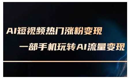 AI短视频热门涨粉变现课，AI数字人制作短视频超级变现实操课，一部手机玩转短视频变现远创网-专注分享副业落地实操课程 – 全网首发_高质量项目输出远创网