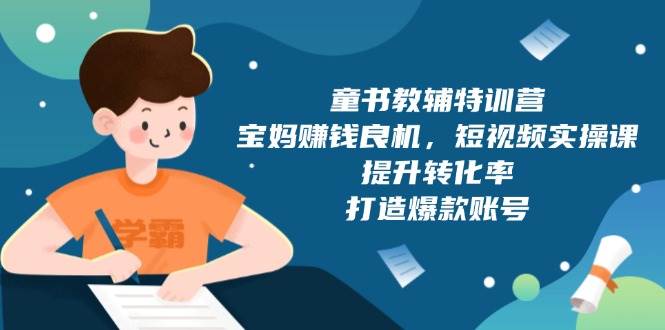 童书教辅特训营：宝妈赚钱良机，短视频实操，提升转化率，打造爆款账号（附287G资料）远创网-专注分享副业落地实操课程 – 全网首发_高质量项目输出远创网