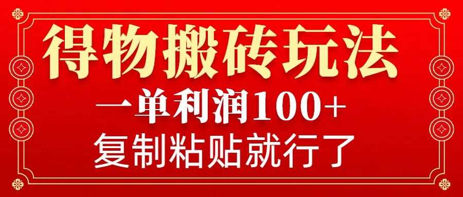 得物搬砖无门槛玩法，一单利润100+，无脑操作会复制粘贴就行远创网-专注分享副业落地实操课程 – 全网首发_高质量项目输出远创网