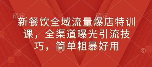 新餐饮全域流量爆店特训课，全渠道曝光引流技巧，简单粗暴好用远创网-专注分享副业落地实操课程 – 全网首发_高质量项目输出远创网