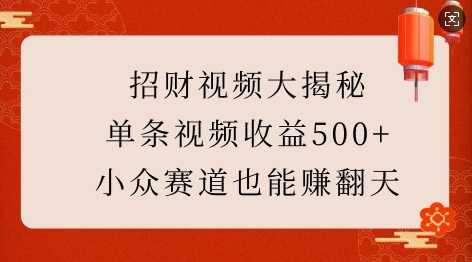 招财视频大揭秘：单条视频收益500+，小众赛道也能挣翻天!远创网-专注分享副业落地实操课程 – 全网首发_高质量项目输出远创网