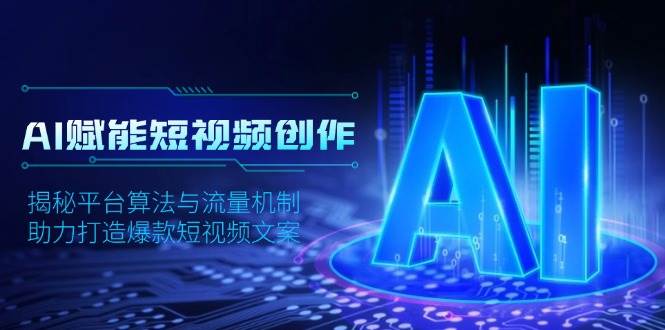 AI赋能短视频创作，揭秘平台算法与流量机制，助力打造爆款短视频文案远创网-专注分享副业落地实操课程 – 全网首发_高质量项目输出远创网