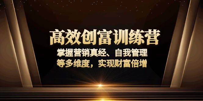 （13911期）高效创富训练营：掌握营销真经、自我管理等多维度，实现财富倍增远创网-专注分享副业落地实操课程 – 全网首发_高质量项目输出远创网