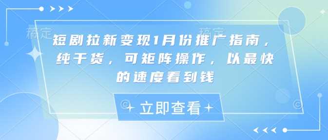 短剧拉新变现1月份推广指南，纯干货，可矩阵操作，以最快的速度看到钱远创网-专注分享副业落地实操课程 – 全网首发_高质量项目输出远创网
