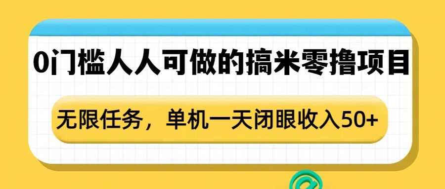 0门槛人人可做的搞米零撸项目，无限任务，单机一天闭眼收入50+远创网-专注分享副业落地实操课程 – 全网首发_高质量项目输出远创网