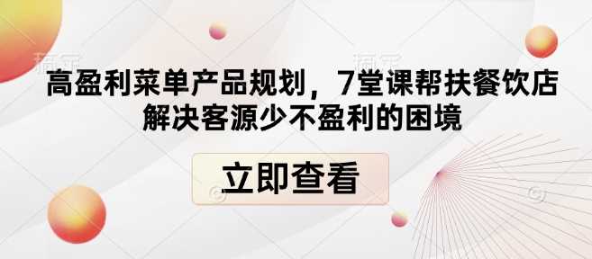 高盈利菜单产品规划，7堂课帮扶餐饮店解决客源少不盈利的困境远创网-专注分享副业落地实操课程 – 全网首发_高质量项目输出远创网