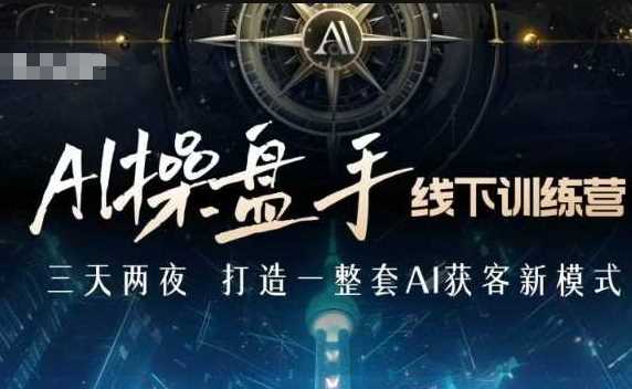 AI操盘手线下训练营，打造AI获客新模式，跟上ai时代，新商业远创网-专注分享副业落地实操课程 – 全网首发_高质量项目输出远创网