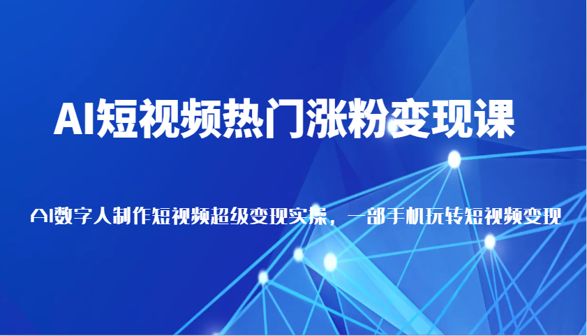 AI短视频热门涨粉变现课，AI数字人制作短视频超级变现实操，一部手机玩转短视频变现远创网-专注分享副业落地实操课程 – 全网首发_高质量项目输出远创网