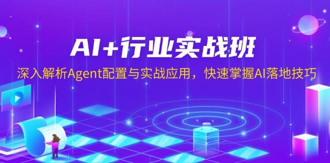 （13917期）AI+行业实战班，深入解析Agent配置与实战应用，快速掌握AI落地技巧远创网-专注分享副业落地实操课程 – 全网首发_高质量项目输出远创网