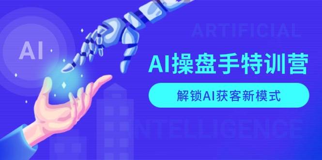 AI操盘手特训营，解锁AI获客新模式，全面掌握AI商业应用与提示词技巧远创网-专注分享副业落地实操课程 – 全网首发_高质量项目输出远创网
