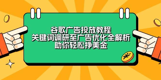 （13922期）谷歌广告投放教程：关键词调研至广告优化全解析，助你轻松挣美金远创网-专注分享副业落地实操课程 – 全网首发_高质量项目输出远创网