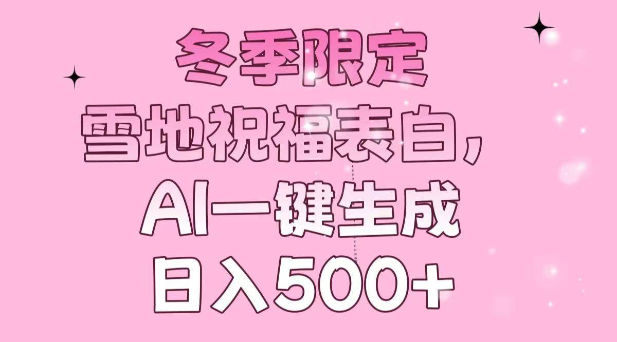 （13926期）冬季限定，雪地祝福表白，AI一键生成，日入500+远创网-专注分享副业落地实操课程 – 全网首发_高质量项目输出远创网