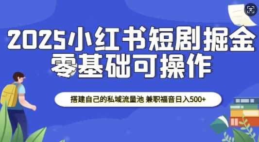 2025小红书短剧掘金，搭建自己的私域流量池，兼职福音日入5张远创网-专注分享副业落地实操课程 – 全网首发_高质量项目输出远创网