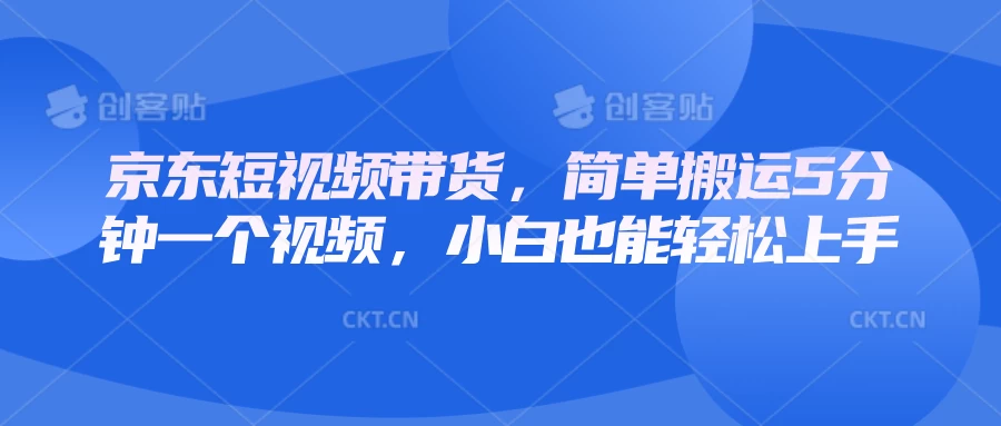 京东短视频带货，简单搬运5分钟一个视频，小白也能轻松上手远创网-专注分享副业落地实操课程 – 全网首发_高质量项目输出远创网