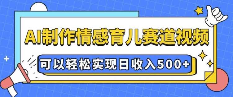AI 制作情感育儿赛道视频，可以轻松实现日收入5张【揭秘】远创网-专注分享副业落地实操课程 – 全网首发_高质量项目输出远创网