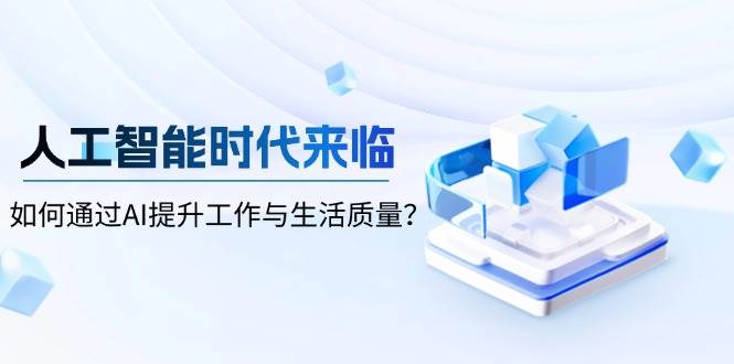 人工智能时代来临，如何通过AI提升工作与生活质量远创网-专注分享副业落地实操课程 – 全网首发_高质量项目输出远创网