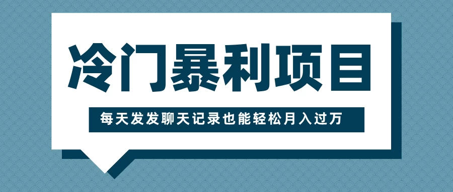 冷门暴利项目，一部手机即可操作，每天发发聊天记录也能轻松月入过万远创网-专注分享副业落地实操课程 – 全网首发_高质量项目输出远创网