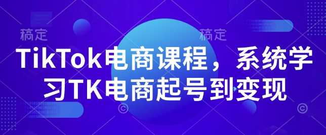 TikTok电商课程，​系统学习TK电商起号到变现远创网-专注分享副业落地实操课程 – 全网首发_高质量项目输出远创网