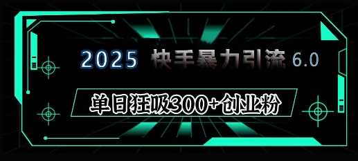2025年快手6.0保姆级教程震撼来袭，单日狂吸300+精准创业粉远创网-专注分享副业落地实操课程 – 全网首发_高质量项目输出远创网
