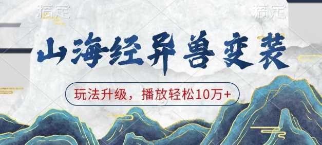 山海经异兽变装，玩法升级，播放轻松10万+远创网-专注分享副业落地实操课程 – 全网首发_高质量项目输出远创网