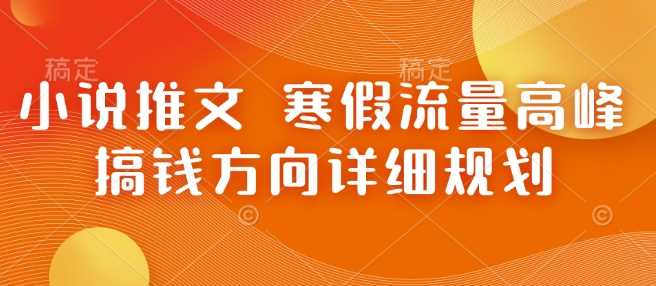 小说推文 寒假流量高峰 搞钱方向详细规划远创网-专注分享副业落地实操课程 – 全网首发_高质量项目输出远创网