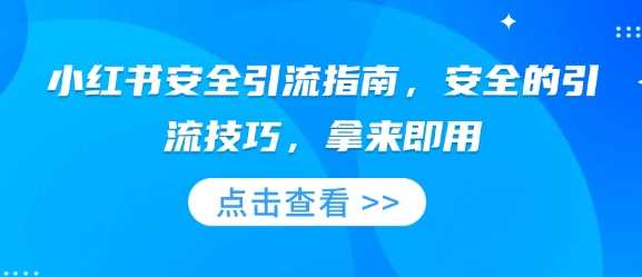 小红书安全引流指南，安全的引流技巧，拿来即用远创网-专注分享副业落地实操课程 – 全网首发_高质量项目输出远创网