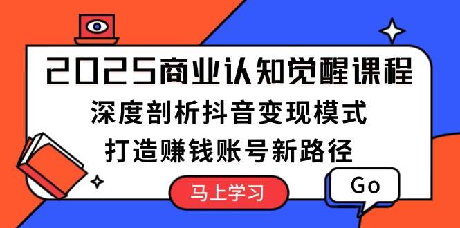 （13948期）2025商业认知觉醒课程：深度剖析抖音变现模式，打造赚钱账号新路径远创网-专注分享副业落地实操课程 – 全网首发_高质量项目输出远创网