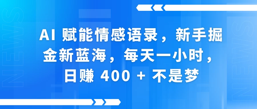 AI 赋能情感语录，新手掘金新蓝海，每天一小时，日赚 400 + 不是梦远创网-专注分享副业落地实操课程 – 全网首发_高质量项目输出远创网