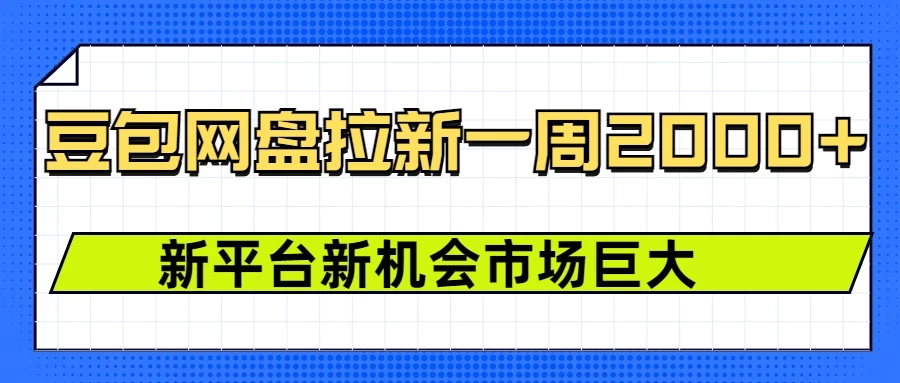 豆包网盘拉新，一周收益2000+，新平台新机会远创网-专注分享副业落地实操课程 – 全网首发_高质量项目输出远创网