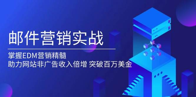 （13954期）邮件营销实战，掌握EDM营销精髓，助力网站非广告收入倍增，突破百万美金远创网-专注分享副业落地实操课程 – 全网首发_高质量项目输出远创网