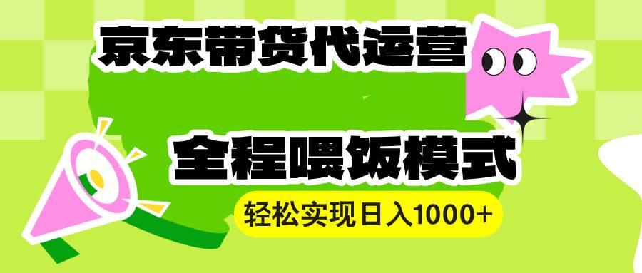 （13957期）【京东带货代运营】操作简单、收益稳定、有手就行！轻松实现日入1000+远创网-专注分享副业落地实操课程 – 全网首发_高质量项目输出远创网