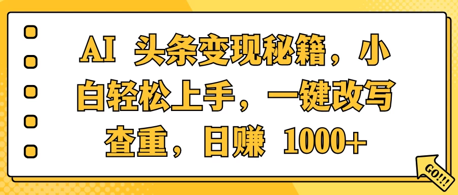 AI 头条变现秘籍，小白轻松上手，一键改写查重，日赚 1000+远创网-专注分享副业落地实操课程 – 全网首发_高质量项目输出远创网