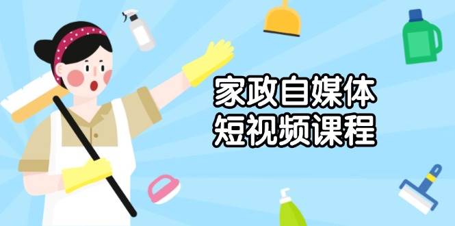 家政自媒体短视频课程：从内容到发布，解析拍摄与剪辑技巧，打造爆款视频远创网-专注分享副业落地实操课程 – 全网首发_高质量项目输出远创网