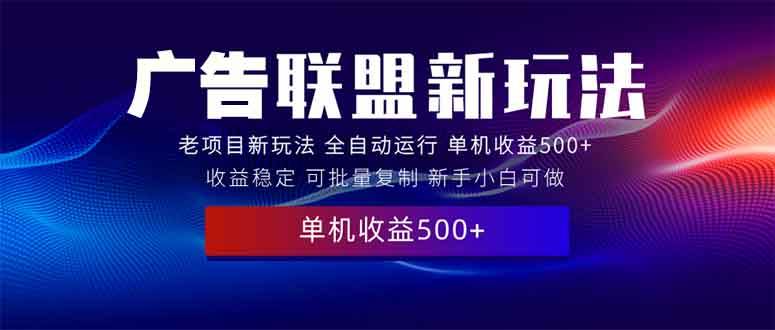 （13965期）2025全新广告联盟玩法 单机500+课程实操分享 小白可无脑操作远创网-专注分享副业落地实操课程 – 全网首发_高质量项目输出远创网