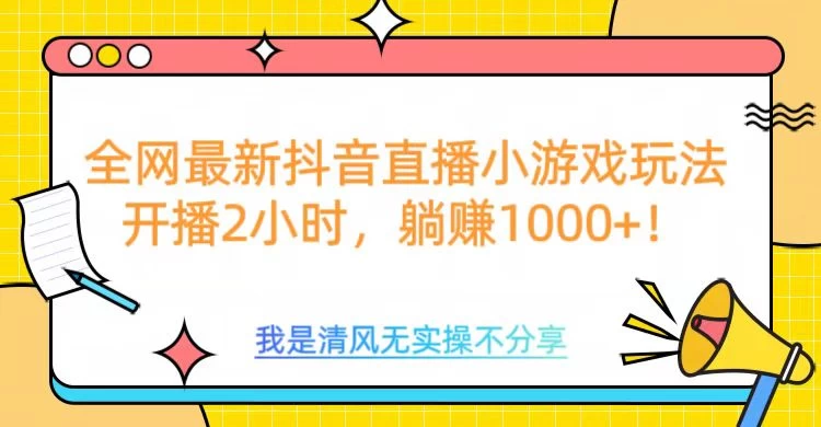 全网最新抖音直播小游戏玩法，开播2小时，躺赚1000+远创网-专注分享副业落地实操课程 – 全网首发_高质量项目输出远创网