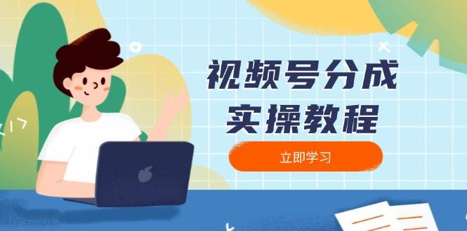 （13950期）视频号分成实操教程：下载、剪辑、分割、发布，全面指南远创网-专注分享副业落地实操课程 – 全网首发_高质量项目输出远创网