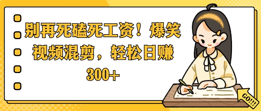 别再死磕死工资！爆笑视频混剪，轻松日赚 300+远创网-专注分享副业落地实操课程 – 全网首发_高质量项目输出远创网