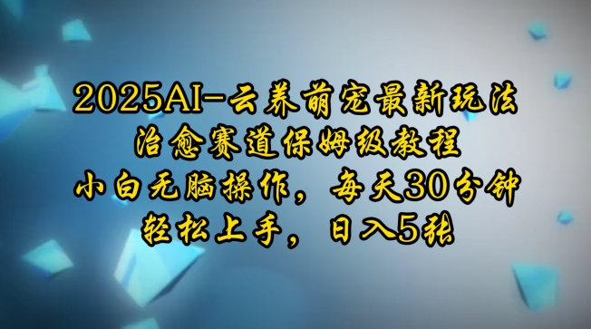 2025AI云养萌宠最新玩法，治愈赛道保姆级教程，小白无脑操作，每天30分钟，轻松上手，日入5张远创网-专注分享副业落地实操课程 – 全网首发_高质量项目输出远创网