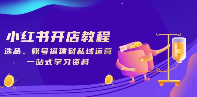 小红书开店教程，选品、账号搭建到私域运营，一站式学习资料远创网-专注分享副业落地实操课程 – 全网首发_高质量项目输出远创网