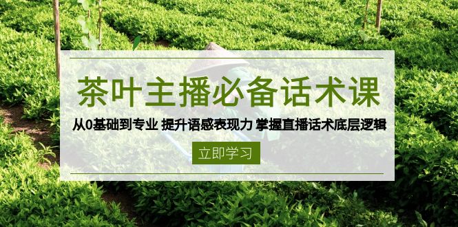 茶叶 主播必备话术课 从0基础到专业 提升语感表现力 掌握直播话术底层逻辑远创网-专注分享副业落地实操课程 – 全网首发_高质量项目输出远创网
