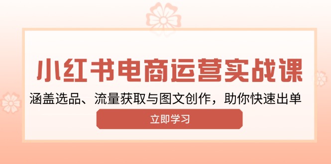小红书变现运营实战课，涵盖选品、流量获取与图文创作，助你快速出单远创网-专注分享副业落地实操课程 – 全网首发_高质量项目输出远创网