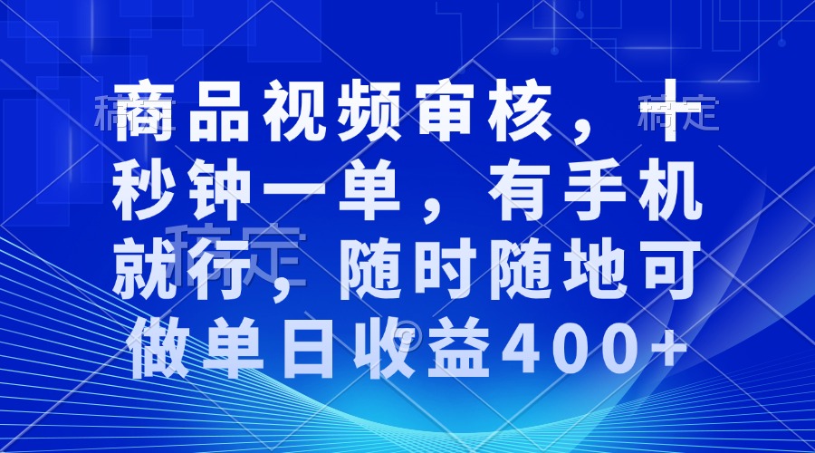 审核视频，十秒钟一单，有手机就行，随时随地可做单日收益400+远创网-专注分享副业落地实操课程 – 全网首发_高质量项目输出远创网